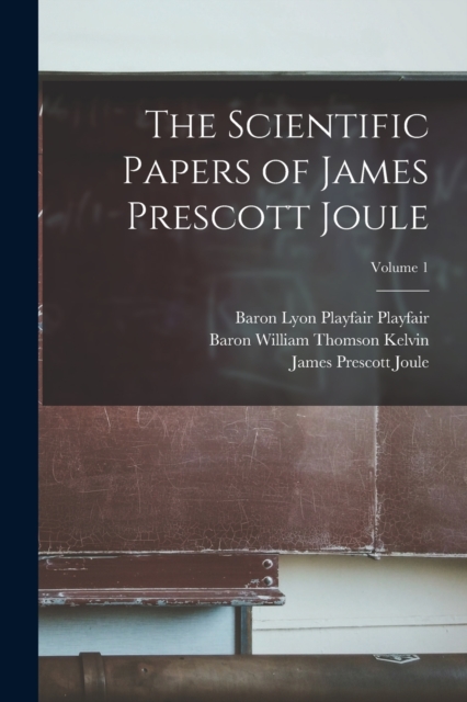 Scientific Papers of James Prescott Joule; Volume 1