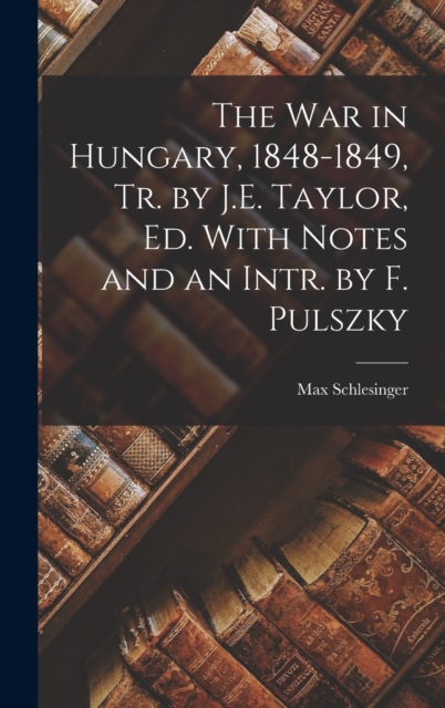 War in Hungary, 1848-1849, Tr. by J.E. Taylor, Ed. With Notes and an Intr. by F. Pulszky