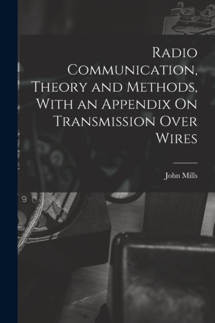 Radio Communication, Theory and Methods, With an Appendix On Transmission Over Wires
