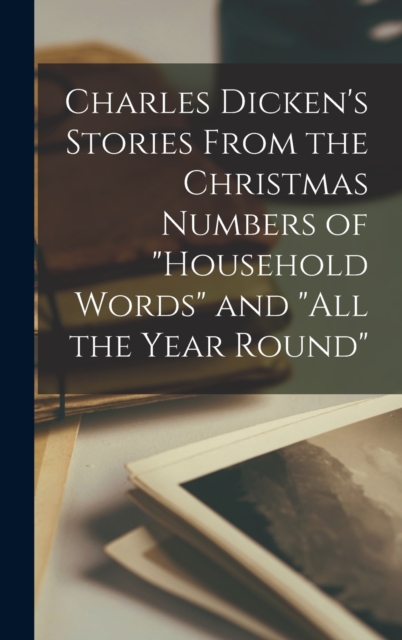 Charles Dicken's Stories From the Christmas Numbers of Household Words and All the Year Round