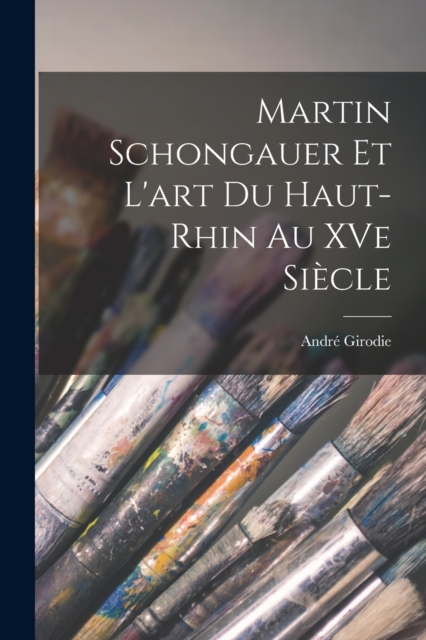Martin Schongauer et l'art du Haut-Rhin au XVe siecle