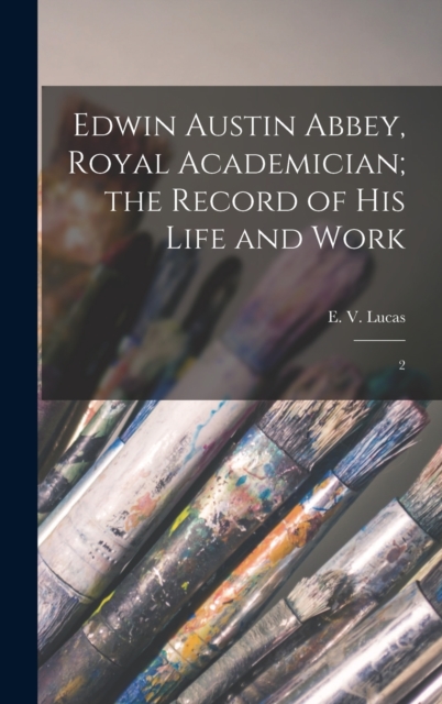 Edwin Austin Abbey, Royal Academician; the Record of his Life and Work