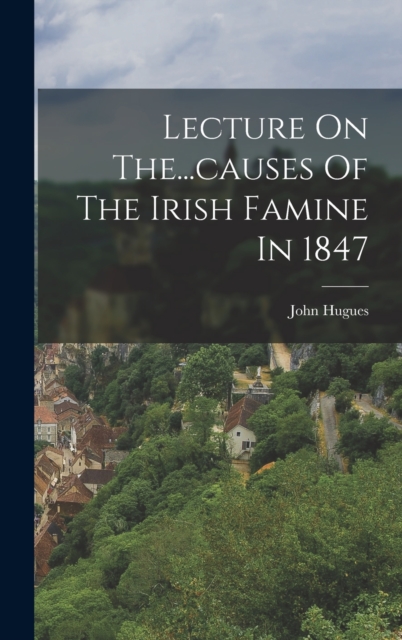 Lecture On The...causes Of The Irish Famine In 1847