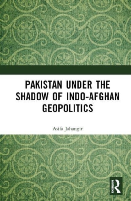 Pakistan Under the Shadow of Indo-Afghan Geopolitics