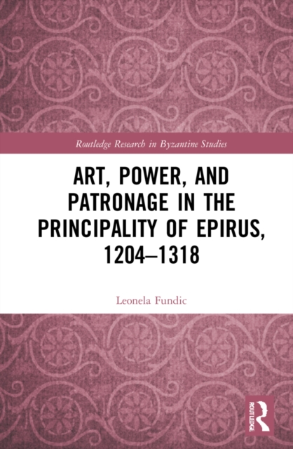 Art, Power, and Patronage in the Principality of Epirus, 1204–1318