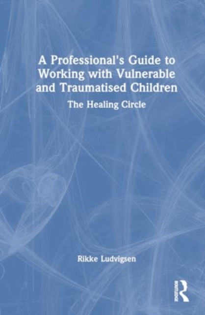 Professional's Guide to Working with Vulnerable and Traumatised Children