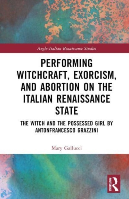 Performing Witchcraft, Exorcism, and Abortion on the Italian Renaissance Stage