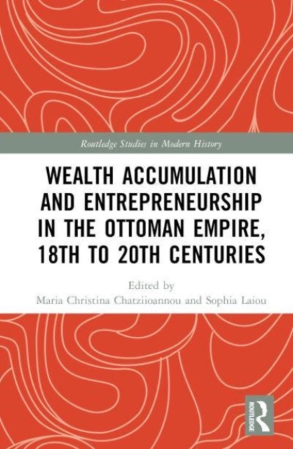 Wealth Accumulation and Entrepreneurship in the Ottoman Empire, 18th to 20th Centuries