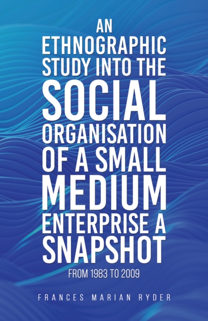 Ethnographic Study into the Social Organisation of a Small Medium Enterprise a Snapshot from 1983 to 2009