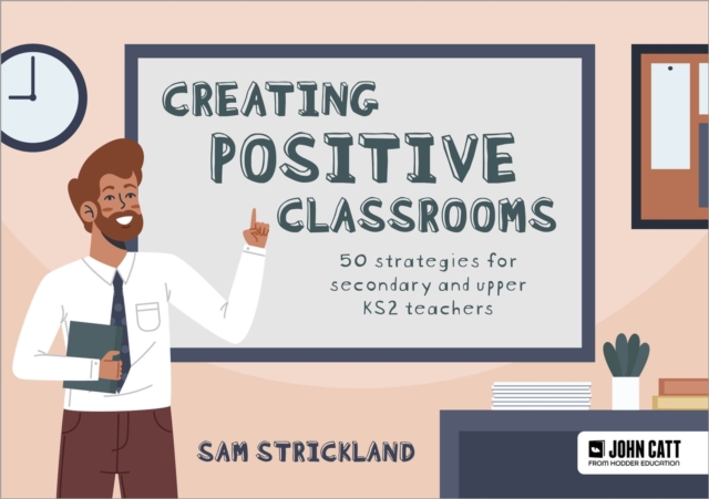 Creating Positive Classrooms: 50 strategies for secondary and upper KS2 teachers