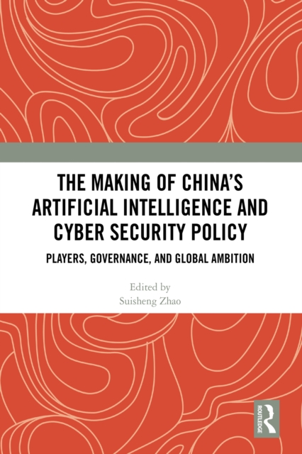 The Making of China’s Artificial Intelligence and Cyber Security Policy