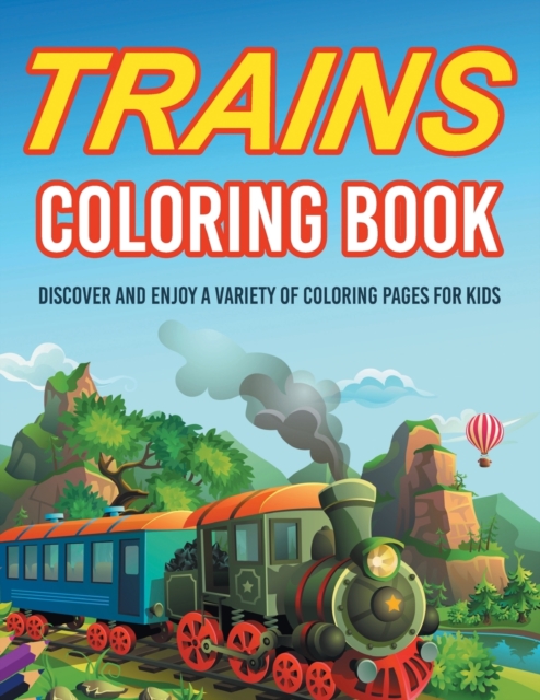 Trains Coloring Book! Discover And Enjoy A Variety Of Coloring Pages For Kids