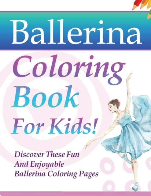 Ballerina Coloring Book For Kids! Discover These Fun And Enjoyable Ballerina Coloring Pages
