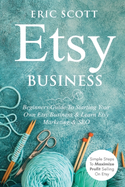 Etsy Business - Beginners Guide To Starting Your Own Etsy Business & Learn Etsy Marketing & SEO