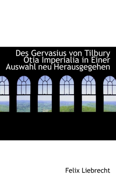 Des Gervasius von Tilbury Otia Imperialia in Einer Auswahl neu Herausgegehen