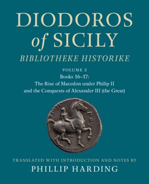 Diodoros of Sicily: Bibliotheke Historike: Volume 2, Books 16-17: The Rise of Macedon under Philip II and the Conquests of Alexander III (the Great)