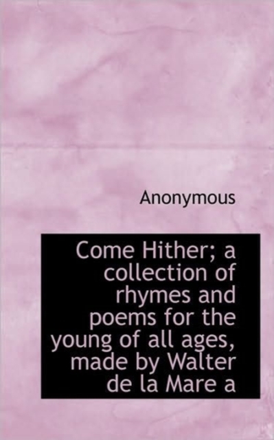 Come Hither; A Collection of Rhymes and Poems for the Young of All Ages, Made by Walter de La Mare a