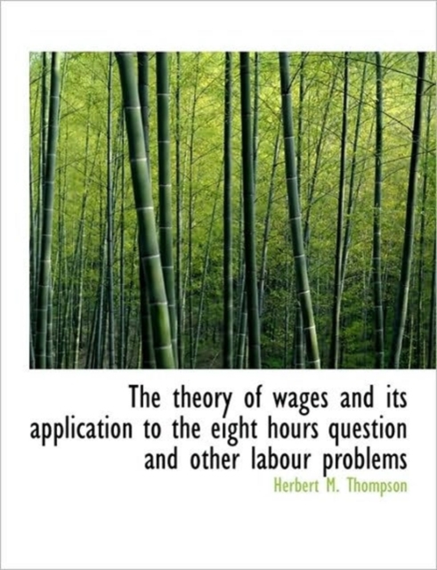 Theory of Wages and Its Application to the Eight Hours Question and Other Labour Problems