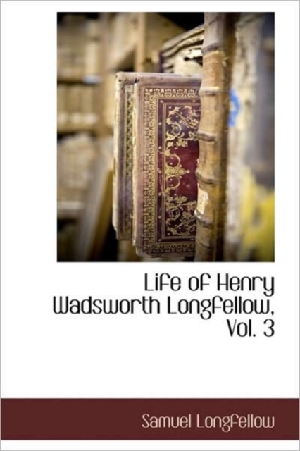 Life of Henry Wadsworth Longfellow, Vol. 3