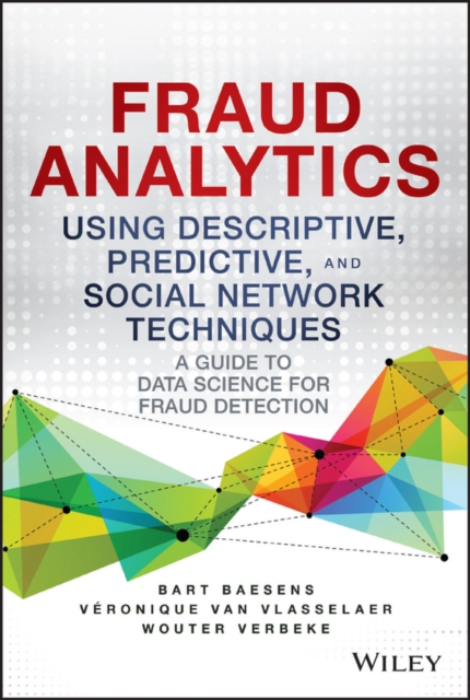 Fraud Analytics Using Descriptive, Predictive, and Social Network Techniques - A Guide to Data Science for Fraud Detection