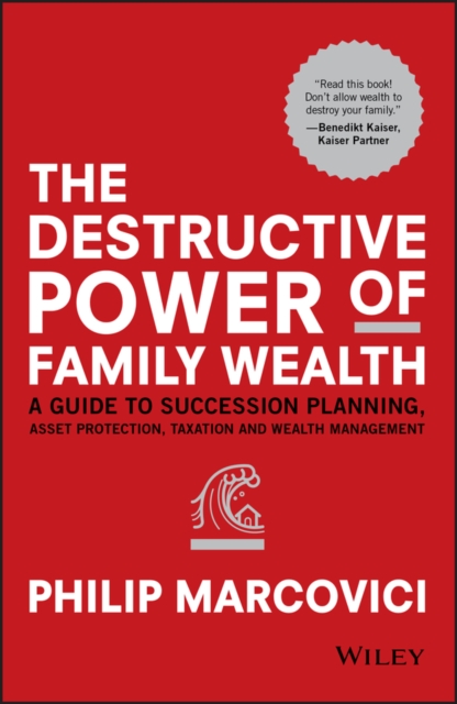 Destructive Power of Family Wealth - A Guide to Succession Planning, Asset Protection, Taxation and Wealth Management