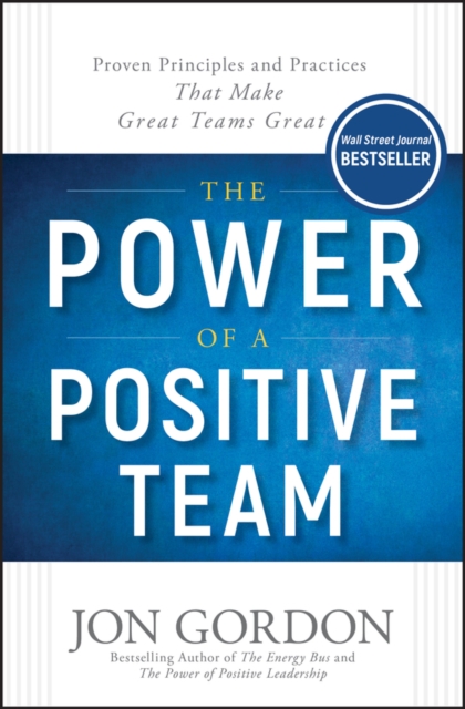 Power of a Positive Team - Proven Principles and Practices that Make Great Teams Great