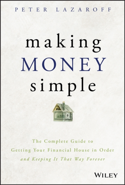 Making Money Simple - The Complete Guide to Getting Your Financial House in Order and Keeping It That Way Forever