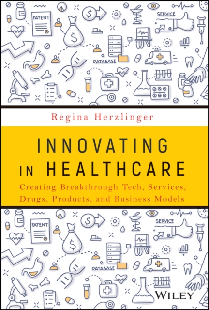 Innovating in Healthcare: Creating Breakthrough Tech, Services, Drugs, Products, and Business Models