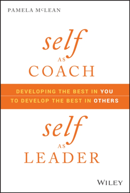 Self as Coach, Self as Leader - Developing the Best in You to Develop the Best in Others