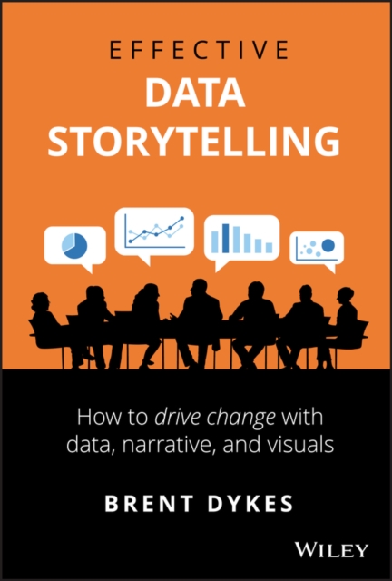 Effective Data Storytelling - How to Drive Change with Data, Narrative and Visuals