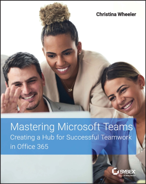Mastering Microsoft Teams: Creating a Hub for Succ essful Teamwork in Office 365