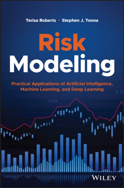 Risk Modeling: Practical Applications of Artificia l Intelligence, Machine Learning, and Deep Learnin g