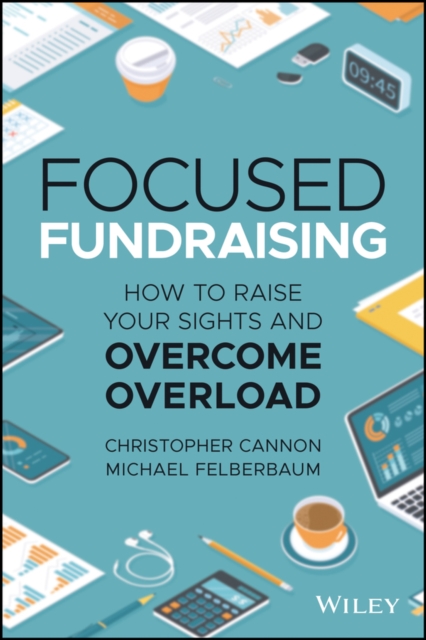 Focused Fundraising: How to Raise Your Sights And Overcome Overload