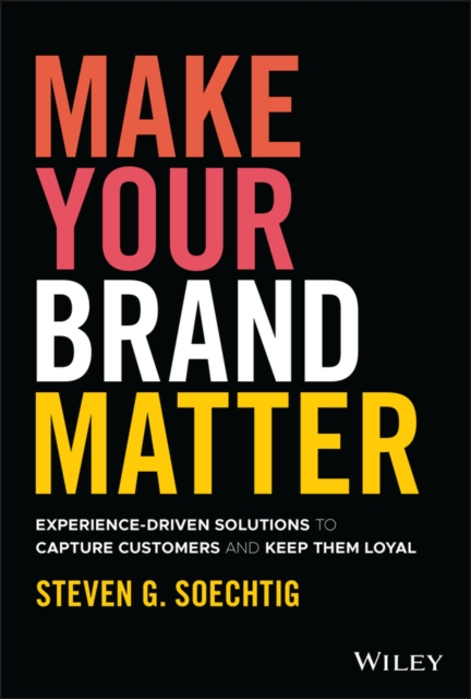 Make Your Brand Matter: Experience-Driven Solution s to Capture Customers and Keep Them Loyal