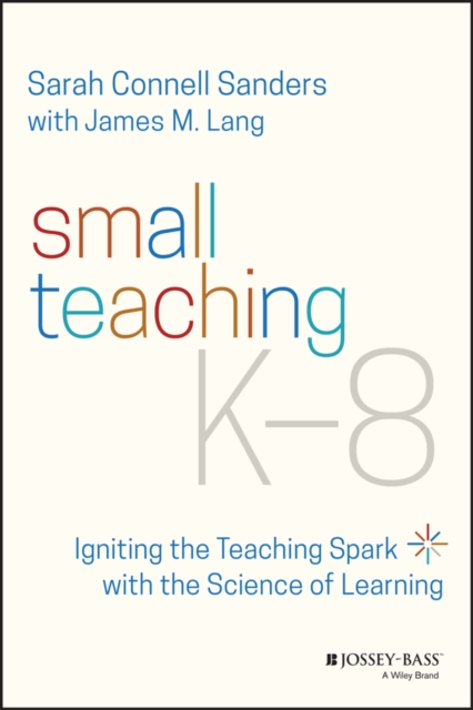 Small Teaching K-8: Igniting the Teaching Spark wi th the Science of Learning