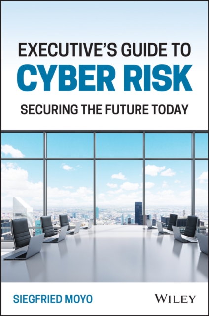 Executive's Guide to Cyber Risk: Securing the Futu re Today