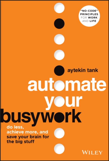 Automate Your Busywork: Do Less, Achieve More, and  Save Your Brain for the Big Stuff