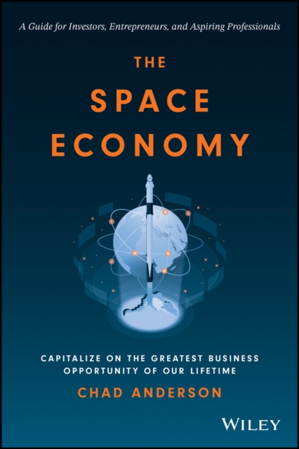 Space Economy: Capitalize on the Greatest Busi ness Opportunity of Our Lifetime