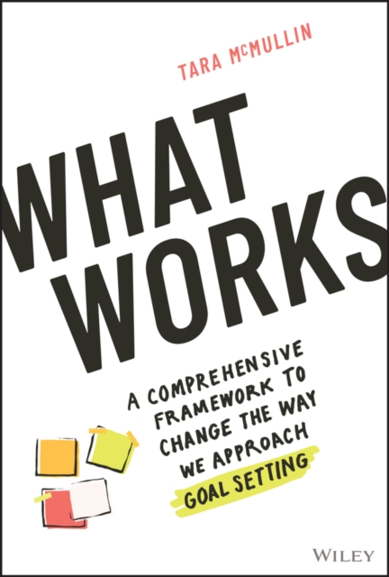 What Works: A Comprehensive Framework to Change th e Way We Approach Goal Setting