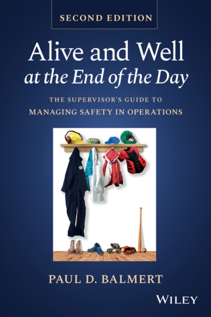Alive and Well at the End of the Day: The Supervis or's Guide to Managing Safety in Operations, Secon d Edition