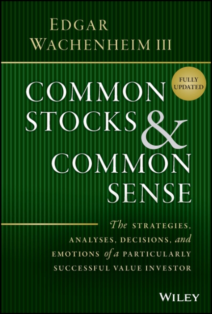 Common Stocks & Common Sense: The Strategies, Anal yses, Decisions, and Emotions of a Particularly Su ccessful Value Investor, Fully Updated