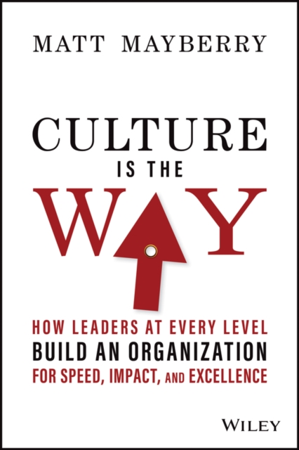Culture Is the Way: How Leaders at Every Level Bui ld an Organization for Speed, Impact, and Excellen ce
