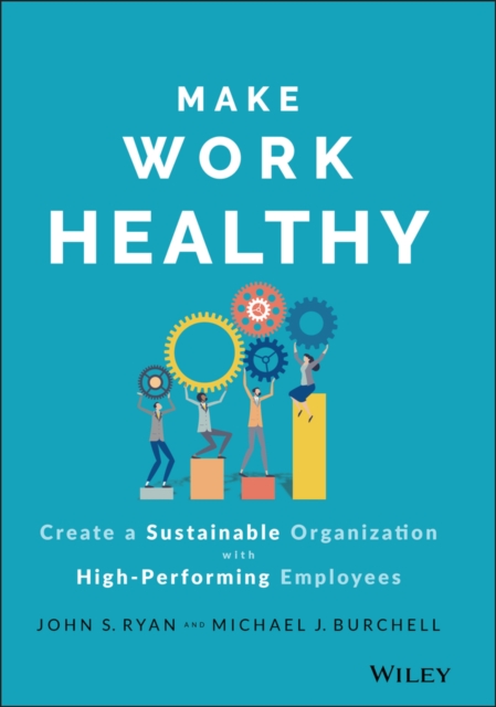 Make Work Healthy - Create a Sustainable Organization with High-Performing Employees
