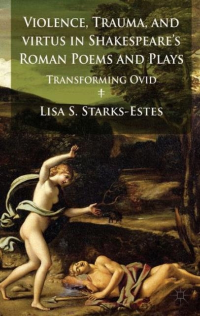 Violence, Trauma, and Virtus in Shakespeare's Roman Poems and Plays