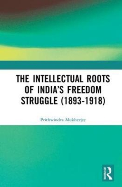 The Intellectual Roots of India?s Freedom Struggle (1893-1918)