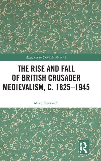 The Rise and Fall of British Crusader Medievalism, c.1825–1945