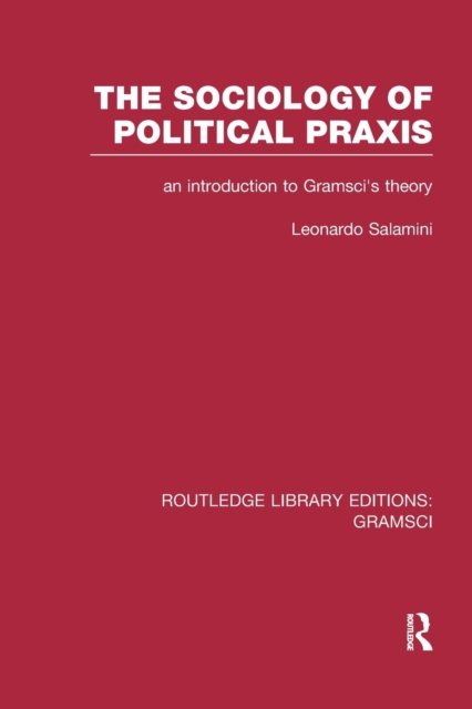 The Sociology of Political Praxis (RLE: Gramsci)