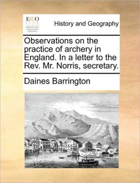 Observations on the Practice of Archery in England. in a Letter to the REV. Mr. Norris, Secretary.