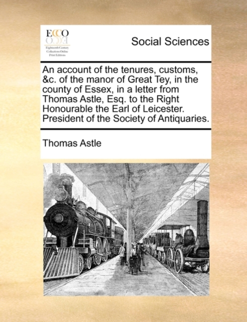 Account of the Tenures, Customs, &C. of the Manor of Great Tey, in the County of Essex, in a Letter from Thomas Astle, Esq. to the Right Honourable the Earl of Leicester. President of the Society of Antiquaries.