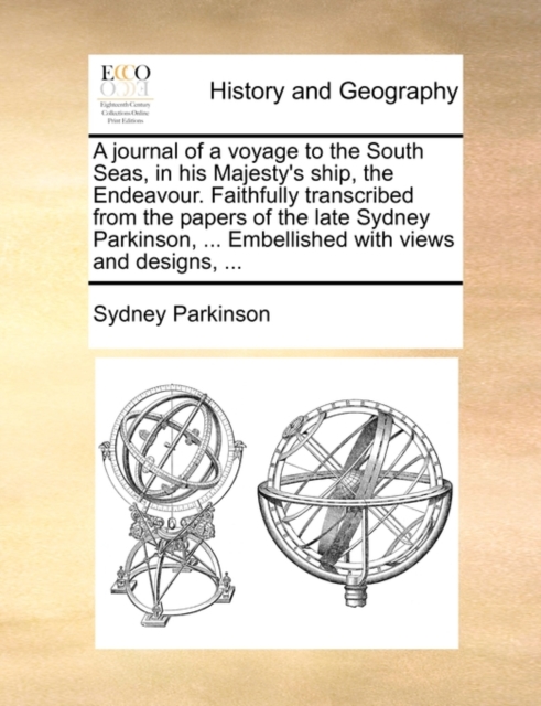 Journal of a Voyage to the South Seas, in His Majesty's Ship, the Endeavour. Faithfully Transcribed from the Papers of the Late Sydney Parkinson, ... Embellished with Views and Designs, ...